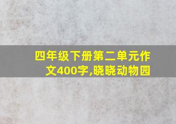 四年级下册第二单元作文400字,晓晓动物园