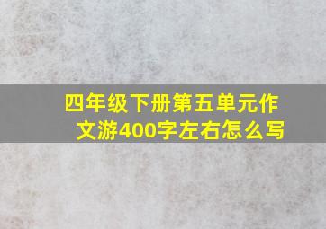 四年级下册第五单元作文游400字左右怎么写