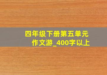 四年级下册第五单元作文游_400字以上