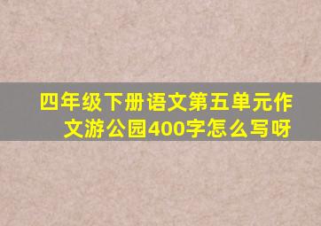 四年级下册语文第五单元作文游公园400字怎么写呀