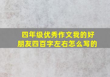 四年级优秀作文我的好朋友四百字左右怎么写的