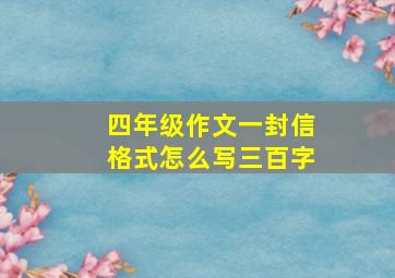 四年级作文一封信格式怎么写三百字