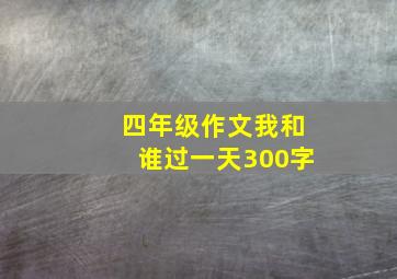 四年级作文我和谁过一天300字