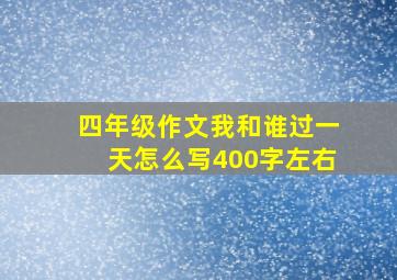 四年级作文我和谁过一天怎么写400字左右