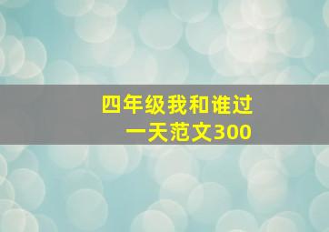 四年级我和谁过一天范文300