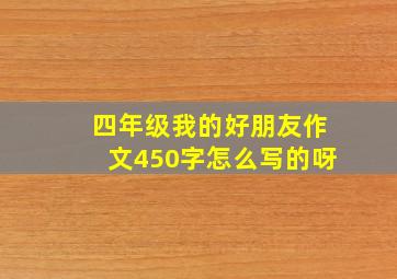 四年级我的好朋友作文450字怎么写的呀