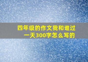 四年级的作文我和谁过一天300字怎么写的