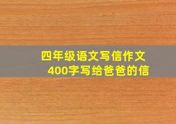 四年级语文写信作文400字写给爸爸的信