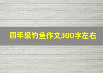 四年级钓鱼作文300字左右