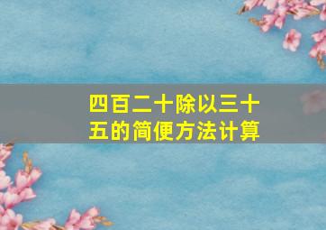 四百二十除以三十五的简便方法计算