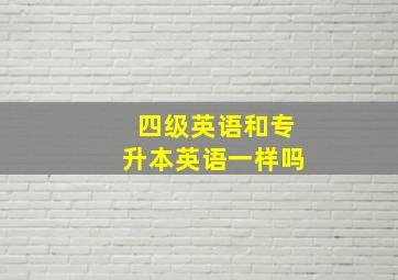 四级英语和专升本英语一样吗