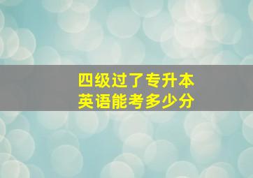 四级过了专升本英语能考多少分