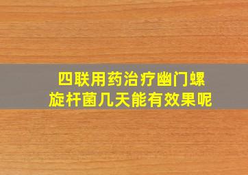 四联用药治疗幽门螺旋杆菌几天能有效果呢