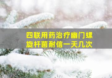 四联用药治疗幽门螺旋杆菌耐信一天几次