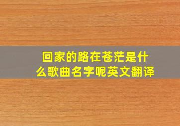 回家的路在苍茫是什么歌曲名字呢英文翻译