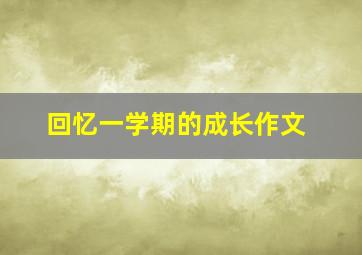 回忆一学期的成长作文