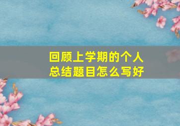 回顾上学期的个人总结题目怎么写好