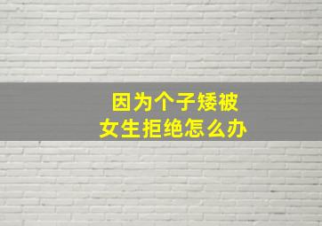 因为个子矮被女生拒绝怎么办