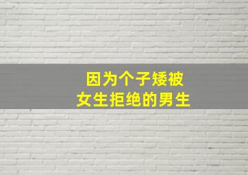 因为个子矮被女生拒绝的男生