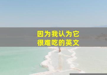 因为我认为它很难吃的英文