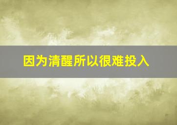 因为清醒所以很难投入