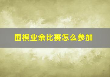 围棋业余比赛怎么参加