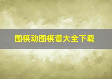 围棋动图棋谱大全下载