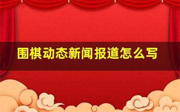 围棋动态新闻报道怎么写