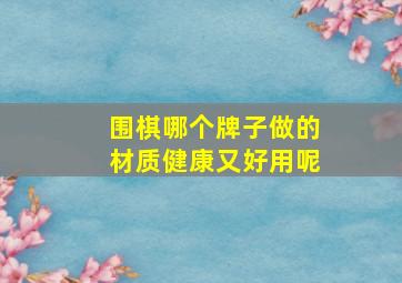 围棋哪个牌子做的材质健康又好用呢