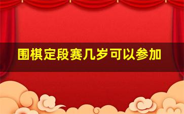 围棋定段赛几岁可以参加