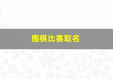 围棋比赛取名