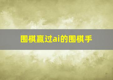 围棋赢过ai的围棋手