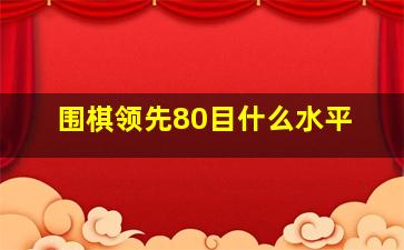 围棋领先80目什么水平