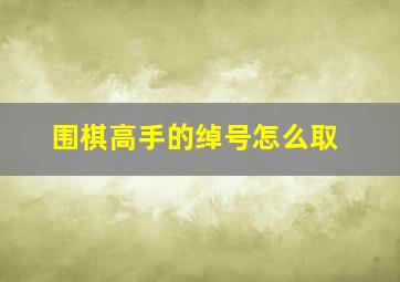 围棋高手的绰号怎么取