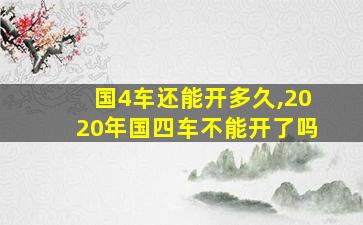 国4车还能开多久,2020年国四车不能开了吗