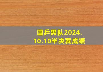 国乒男队2024.10.10半决赛成绩