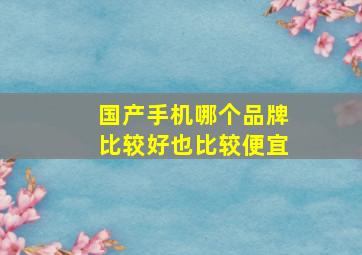 国产手机哪个品牌比较好也比较便宜