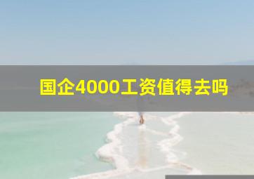 国企4000工资值得去吗