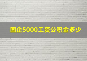 国企5000工资公积金多少