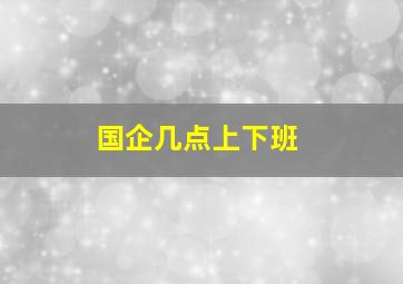 国企几点上下班