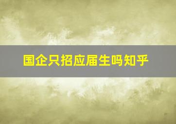 国企只招应届生吗知乎