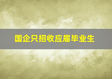 国企只招收应届毕业生