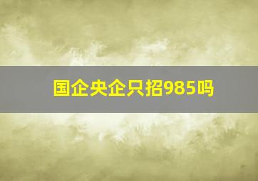 国企央企只招985吗