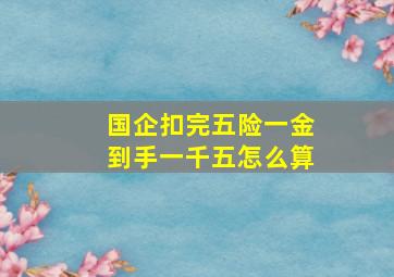 国企扣完五险一金到手一千五怎么算