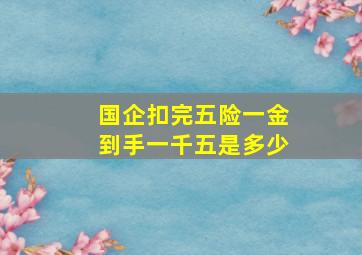 国企扣完五险一金到手一千五是多少