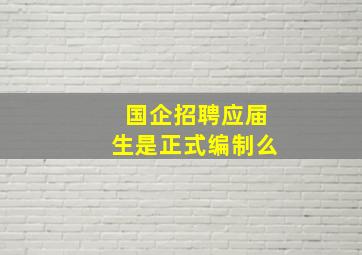 国企招聘应届生是正式编制么