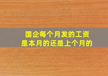 国企每个月发的工资是本月的还是上个月的