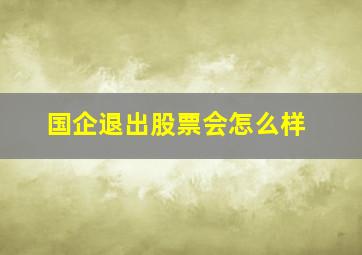 国企退出股票会怎么样