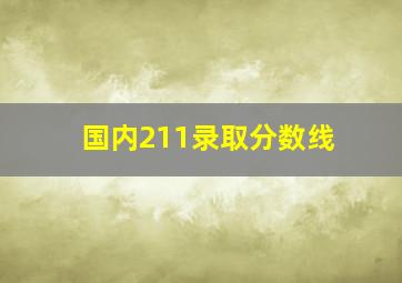 国内211录取分数线