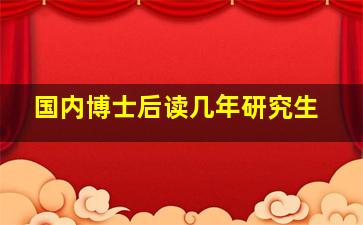 国内博士后读几年研究生